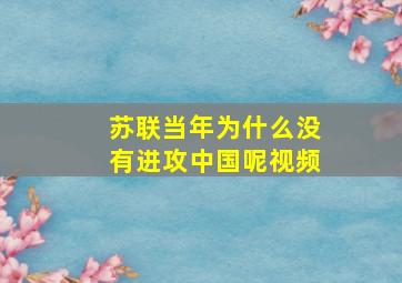 苏联当年为什么没有进攻中国呢视频