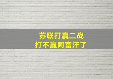 苏联打赢二战打不赢阿富汗了