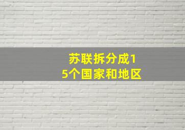 苏联拆分成15个国家和地区