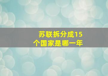 苏联拆分成15个国家是哪一年