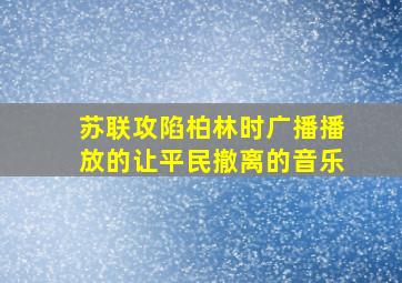 苏联攻陷柏林时广播播放的让平民撤离的音乐