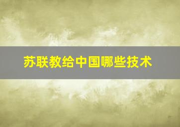 苏联教给中国哪些技术