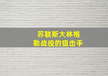 苏联斯大林格勒战役的狙击手