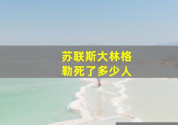 苏联斯大林格勒死了多少人