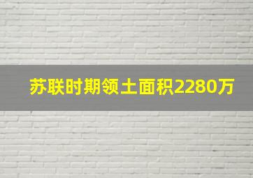 苏联时期领土面积2280万