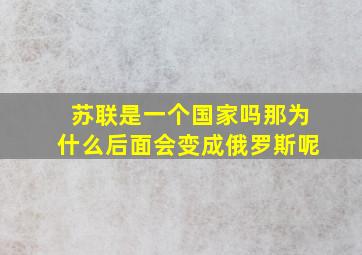 苏联是一个国家吗那为什么后面会变成俄罗斯呢