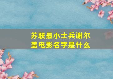 苏联最小士兵谢尔盖电影名字是什么