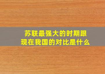 苏联最强大的时期跟现在我国的对比是什么