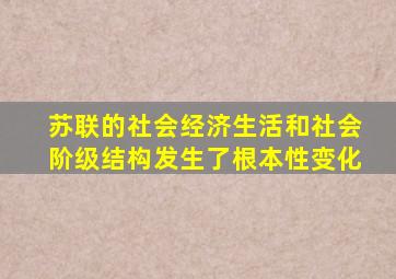 苏联的社会经济生活和社会阶级结构发生了根本性变化