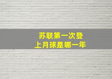 苏联第一次登上月球是哪一年