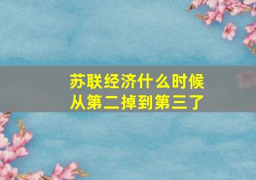 苏联经济什么时候从第二掉到第三了