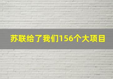 苏联给了我们156个大项目