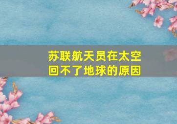 苏联航天员在太空回不了地球的原因