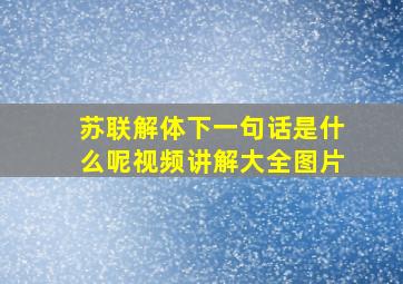 苏联解体下一句话是什么呢视频讲解大全图片