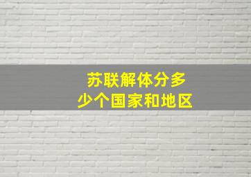 苏联解体分多少个国家和地区