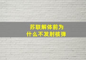 苏联解体前为什么不发射核弹