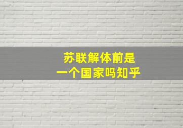 苏联解体前是一个国家吗知乎