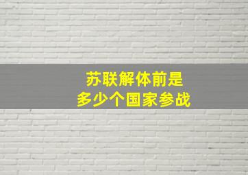 苏联解体前是多少个国家参战