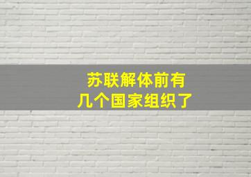 苏联解体前有几个国家组织了