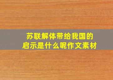 苏联解体带给我国的启示是什么呢作文素材