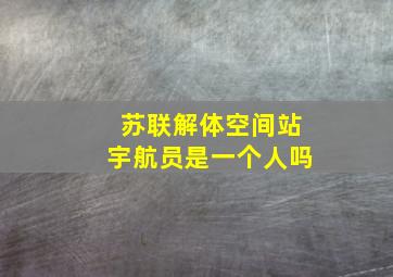 苏联解体空间站宇航员是一个人吗