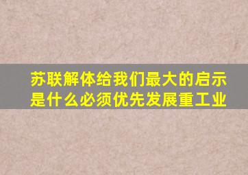 苏联解体给我们最大的启示是什么必须优先发展重工业