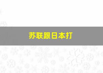 苏联跟日本打