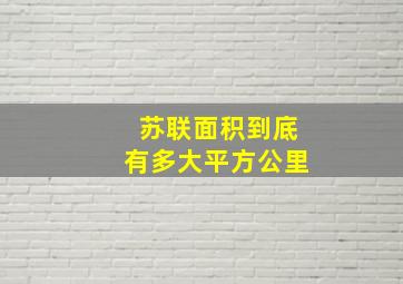 苏联面积到底有多大平方公里