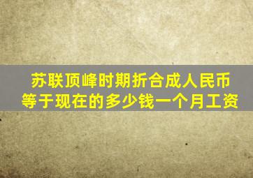 苏联顶峰时期折合成人民币等于现在的多少钱一个月工资