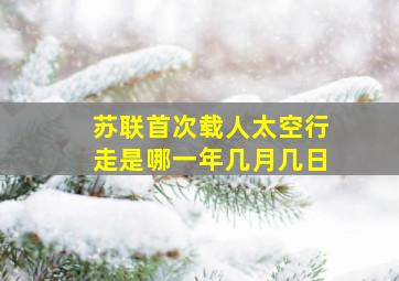 苏联首次载人太空行走是哪一年几月几日