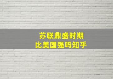 苏联鼎盛时期比美国强吗知乎