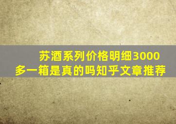 苏酒系列价格明细3000多一箱是真的吗知乎文章推荐