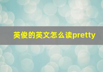 英俊的英文怎么读pretty