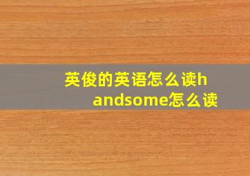 英俊的英语怎么读handsome怎么读