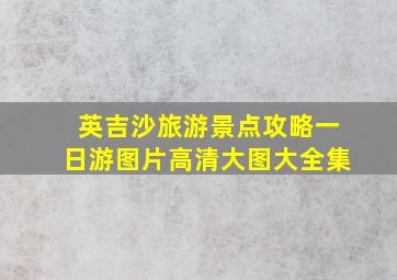 英吉沙旅游景点攻略一日游图片高清大图大全集