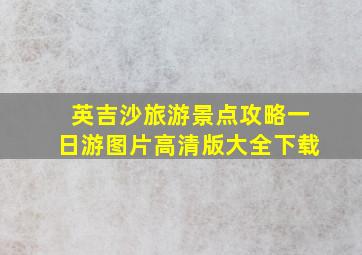 英吉沙旅游景点攻略一日游图片高清版大全下载