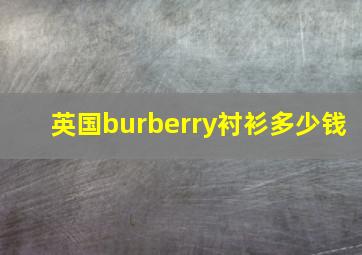 英国burberry衬衫多少钱