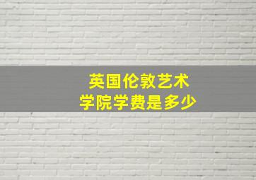 英国伦敦艺术学院学费是多少