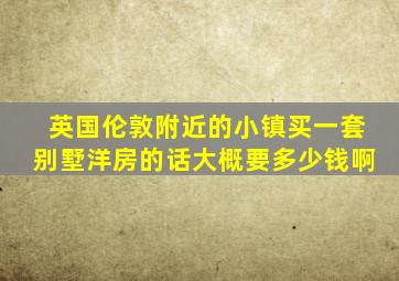 英国伦敦附近的小镇买一套别墅洋房的话大概要多少钱啊