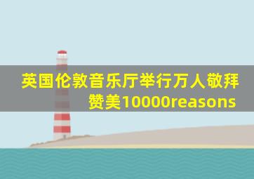 英国伦敦音乐厅举行万人敬拜赞美10000reasons