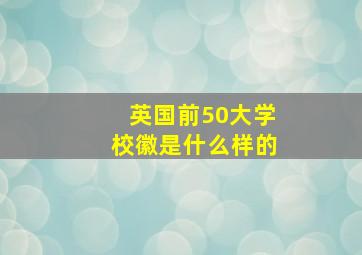 英国前50大学校徽是什么样的