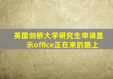 英国剑桥大学研究生申请显示office正在来的路上