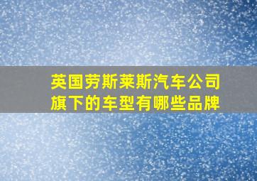 英国劳斯莱斯汽车公司旗下的车型有哪些品牌