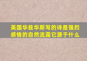 英国华兹华斯写的诗是强烈感情的自然流露它源于什么