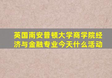 英国南安普顿大学商学院经济与金融专业今天什么活动