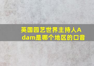 英国园艺世界主持人Adam是哪个地区的口音