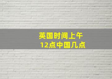 英国时间上午12点中国几点