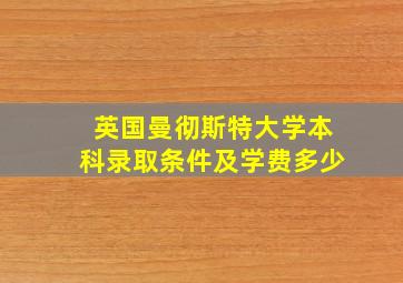 英国曼彻斯特大学本科录取条件及学费多少