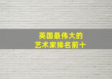 英国最伟大的艺术家排名前十