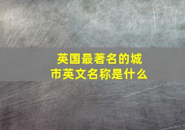 英国最著名的城市英文名称是什么